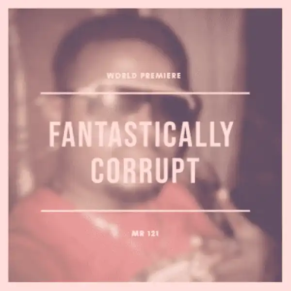 Mr 121 - “Fantastically Corrupt”